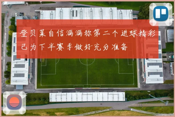 登贝莱自信满满称第二个进球精彩已为下半赛季做好充分准备
