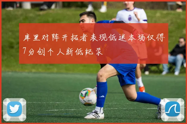 库里对阵开拓者表现低迷本场仅得7分创个人新低纪录