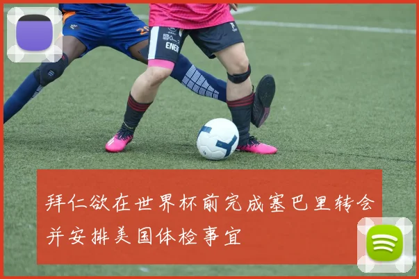 拜仁欲在世界杯前完成塞巴里转会并安排美国体检事宜