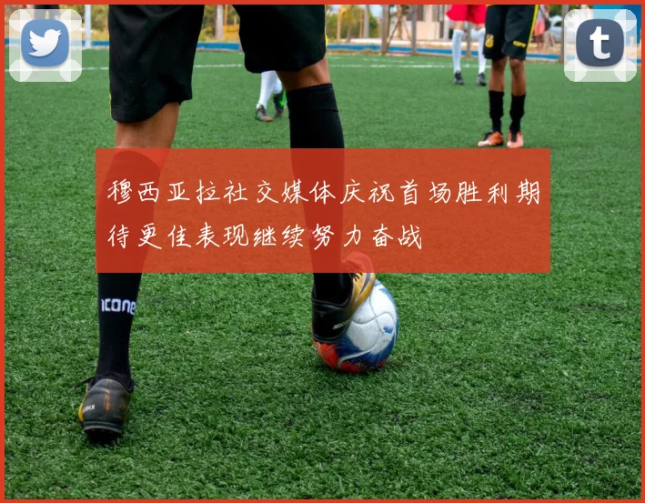 穆西亚拉社交媒体庆祝首场胜利期待更佳表现继续努力奋战