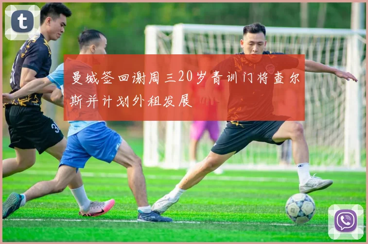 曼城签回谢周三20岁青训门将查尔斯并计划外租发展