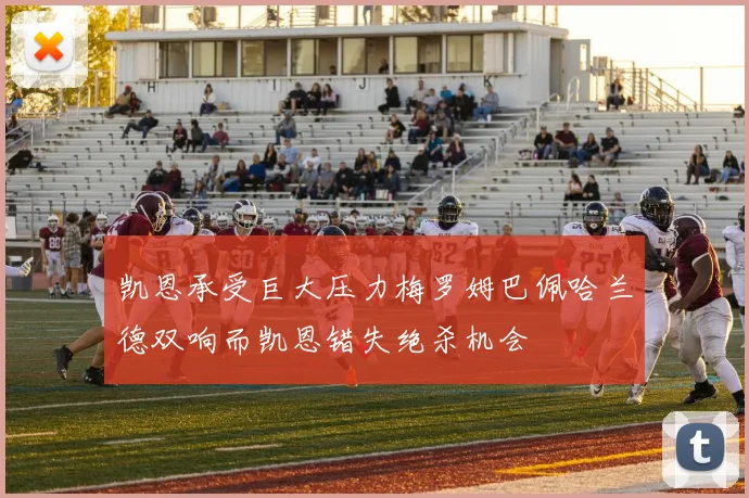 凯恩承受巨大压力梅罗姆巴佩哈兰德双响而凯恩错失绝杀机会