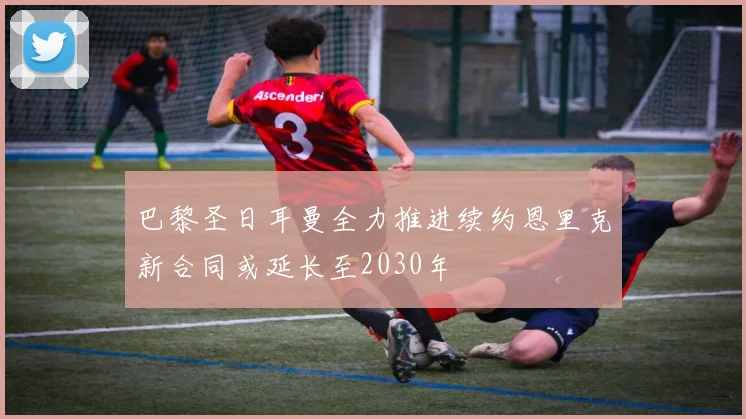 巴黎圣日耳曼全力推进续约恩里克新合同或延长至2030年