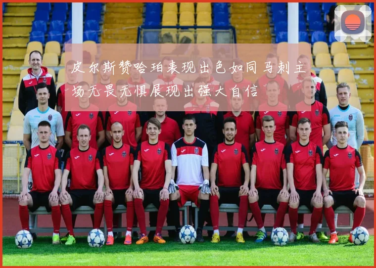 皮尔斯赞哈珀表现出色如同马刺主场无畏无惧展现出强大自信