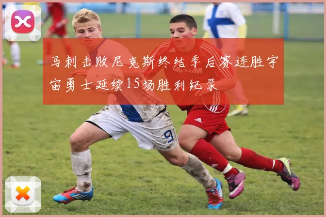 马刺击败尼克斯终结季后赛连胜宇宙勇士延续15场胜利纪录