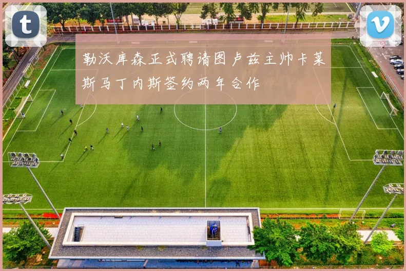 勒沃库森正式聘请图卢兹主帅卡莱斯马丁内斯签约两年合作