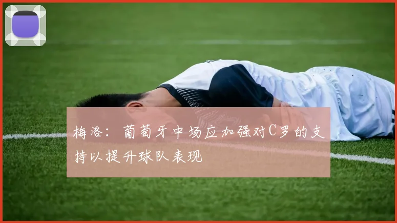 梅洛：葡萄牙中场应加强对C罗的支持以提升球队表现