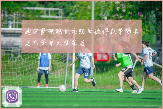 迪班萨领跑状元赔率彼得森紧随其后布泽尔大幅落后