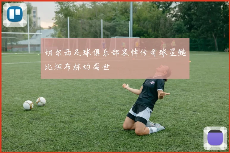 切尔西足球俱乐部哀悼传奇球星鲍比坦布林的离世