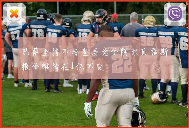 巴萨坚持不与皇马竞价阿尔瓦雷斯报价维持在1亿不变