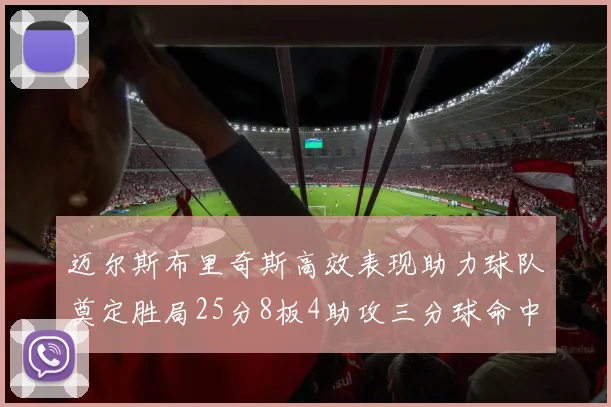 迈尔斯布里奇斯高效表现助力球队奠定胜局25分8板4助攻三分球命中率惊人